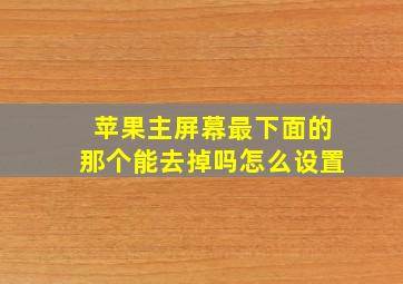 苹果主屏幕最下面的那个能去掉吗怎么设置