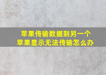 苹果传输数据到另一个苹果显示无法传输怎么办