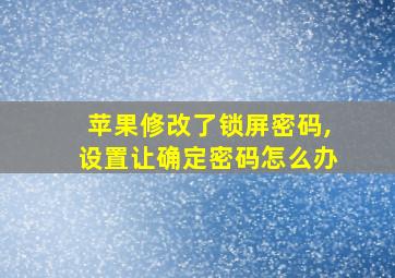 苹果修改了锁屏密码,设置让确定密码怎么办