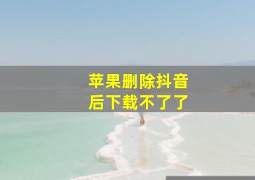 苹果删除抖音后下载不了了