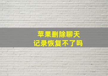 苹果删除聊天记录恢复不了吗