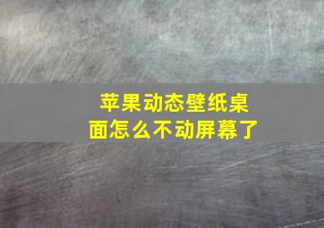 苹果动态壁纸桌面怎么不动屏幕了