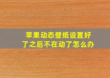 苹果动态壁纸设置好了之后不在动了怎么办