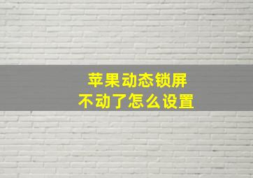 苹果动态锁屏不动了怎么设置