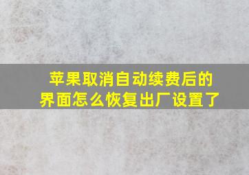 苹果取消自动续费后的界面怎么恢复出厂设置了