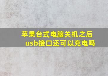 苹果台式电脑关机之后usb接口还可以充电吗