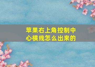 苹果右上角控制中心横线怎么出来的