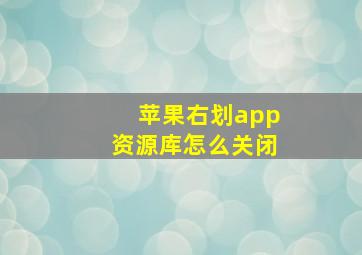 苹果右划app资源库怎么关闭