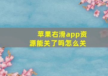 苹果右滑app资源能关了吗怎么关