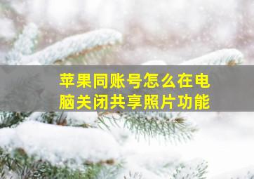 苹果同账号怎么在电脑关闭共享照片功能