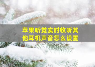 苹果听觉实时收听其他耳机声音怎么设置