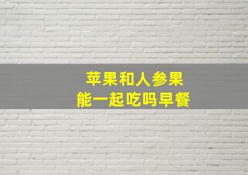 苹果和人参果能一起吃吗早餐