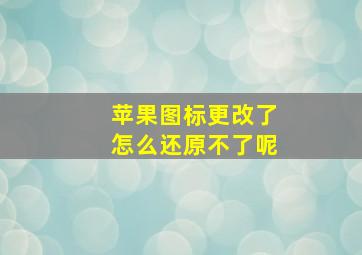 苹果图标更改了怎么还原不了呢