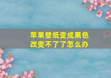 苹果壁纸变成黑色改变不了了怎么办