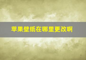 苹果壁纸在哪里更改啊