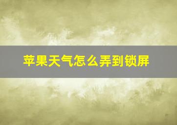 苹果天气怎么弄到锁屏