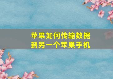 苹果如何传输数据到另一个苹果手机