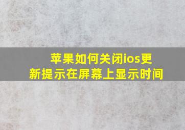 苹果如何关闭ios更新提示在屏幕上显示时间