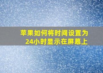 苹果如何将时间设置为24小时显示在屏幕上