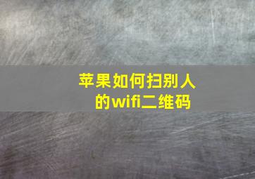 苹果如何扫别人的wifi二维码