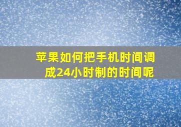 苹果如何把手机时间调成24小时制的时间呢