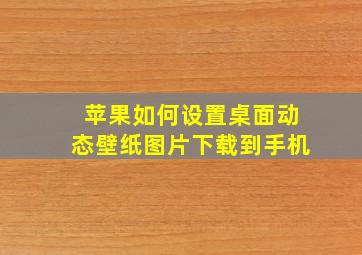 苹果如何设置桌面动态壁纸图片下载到手机