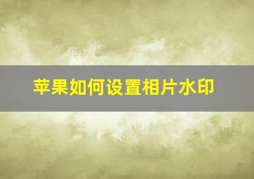 苹果如何设置相片水印