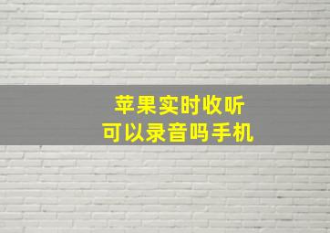 苹果实时收听可以录音吗手机