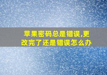 苹果密码总是错误,更改完了还是错误怎么办