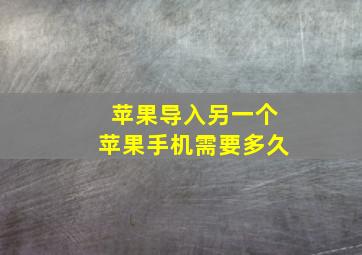 苹果导入另一个苹果手机需要多久