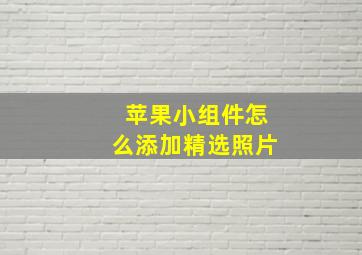 苹果小组件怎么添加精选照片