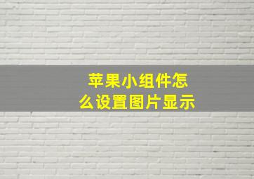 苹果小组件怎么设置图片显示