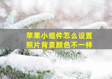 苹果小组件怎么设置照片背景颜色不一样