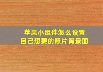 苹果小组件怎么设置自己想要的照片背景图