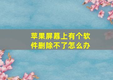 苹果屏幕上有个软件删除不了怎么办