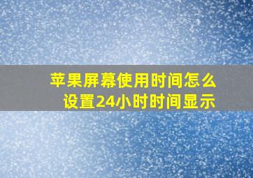 苹果屏幕使用时间怎么设置24小时时间显示