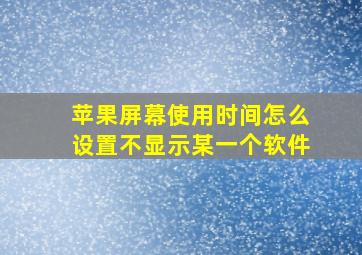 苹果屏幕使用时间怎么设置不显示某一个软件