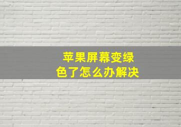 苹果屏幕变绿色了怎么办解决