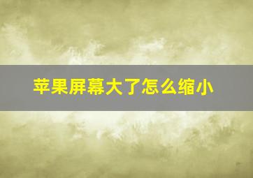 苹果屏幕大了怎么缩小