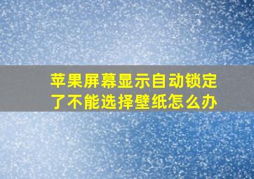 苹果屏幕显示自动锁定了不能选择壁纸怎么办