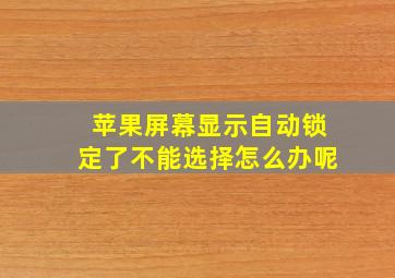 苹果屏幕显示自动锁定了不能选择怎么办呢