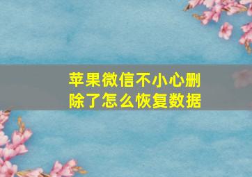 苹果微信不小心删除了怎么恢复数据