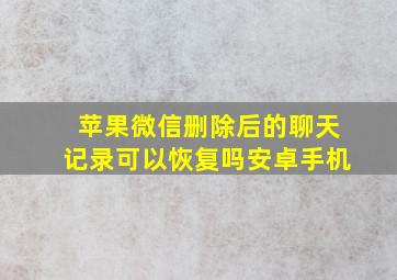 苹果微信删除后的聊天记录可以恢复吗安卓手机