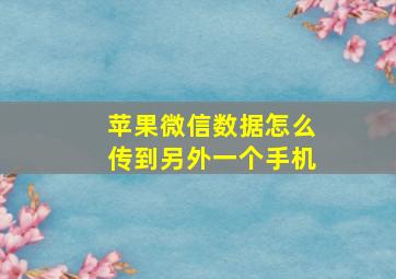 苹果微信数据怎么传到另外一个手机