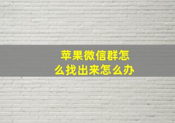 苹果微信群怎么找出来怎么办