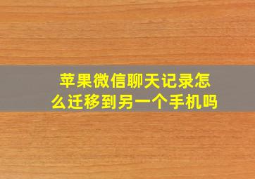 苹果微信聊天记录怎么迁移到另一个手机吗