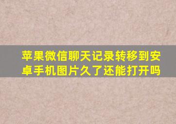 苹果微信聊天记录转移到安卓手机图片久了还能打开吗