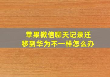 苹果微信聊天记录迁移到华为不一样怎么办