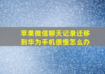 苹果微信聊天记录迁移到华为手机很慢怎么办