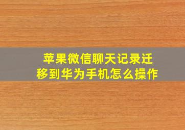 苹果微信聊天记录迁移到华为手机怎么操作